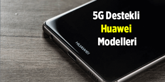 5G Destekli Huawei Modelleri: Huawei’in Mate, Pura, P, Nova Serisi telefon modellerinde 5G var mı, yok mu?