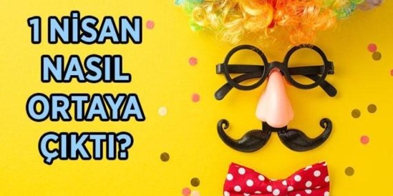 1 NİSAN TARİHİ: 1 Nisan Şakası nasıl ortaya çıktı? 1 Nisan Şakası nereden, ne zaman çıktı, tarihi ne?