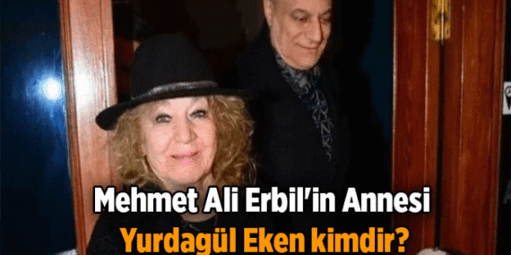 Mehmet Ali Erbil’in annesi Yurdagül Eken kimdir, neden öldü? Mehmet Ali Erbil’in annesi Yurdagül Eken kaç yaşındaydı?