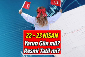 22 Nisan yarım gün mü, öğleden sonra tatil mi? 23 Nisan Ulusal Egemenlik ve Çocuk Bayramı resmi tatil mi?