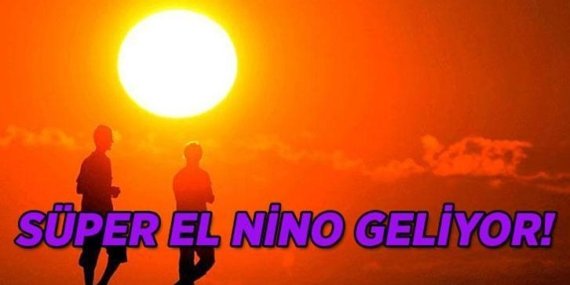 Süper El Nino nedir? El Nino ne zaman gelecek, Türkiye’yi etkileyecek mi?
