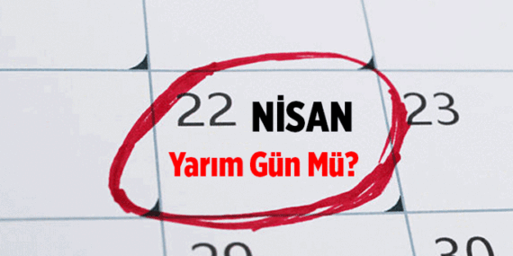 22 Nisan okullara ve iş yerlerine yarım gün mü? 22 Nisan hangi gün, öğleden sonra tatil mi?