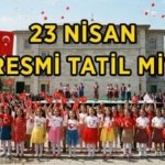 23 NİSAN RESMİ TATİL Mİ, 22 NİSAN YARIM GÜN MÜ? 23 Nisan hangi güne denk geliyor? 23 Nisan okullar, bankalar, kamu kurumları açık mı?