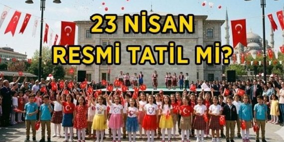 23 NİSAN RESMİ TATİL Mİ, 22 NİSAN YARIM GÜN MÜ? 23 Nisan hangi düne denk geliyor? 23 Nisan okullar tatil mi?