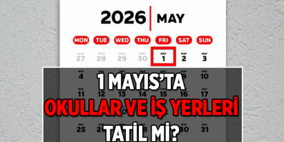 1 Mayıs okullar tatil mi? 1 Mayıs iş yerleri tatil mi? İşte 2026 Resmi tatiller
