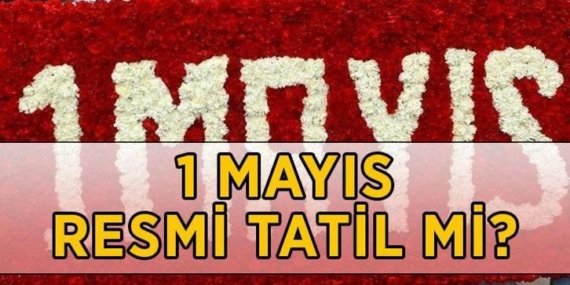 1 MAYIS HANGİ GÜN, RESMİ TATİL Mİ? 1 Mayıs hangi güne denk geliyor? 1 Mayıs’ta okullar, bankalar, borsalar, noterler açık mı, kapalı mı?