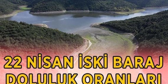 İSKİ BARAJ DOLULUK ORANLARI 22 NİSAN: İstanbul baraj doluluk oranları yüzde kaç? Yağış sonrası İstanbul barajlarında son durum ne?