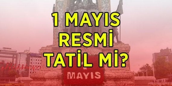 1 MAYIS RESMİ TATİL Mİ? 1 Mayıs Emek ve Dayanışma Günü hangi güne denk geliyor? 1 Mayıs’ta okullar tatil mi?
