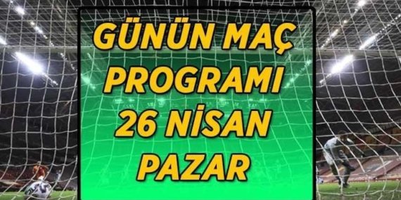 26 NİSAN GÜNÜN MAÇ PROGRAMI! Bugün hangi maçlar oynanacak? Süper Lig, TFF 1. Lig, La Liga, Seri A, Bundesliga, Fransa Ligue 1…