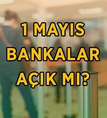 1 MAYIS BANKALAR AÇIK MI, KAPALI MI? 1 Mayıs Emek ve Dayanışma günü bankalar hizmet verecek mi?