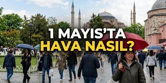 1 MAYIS’TA HAVA DURUMU: 1 Mayıs Cuma hava durumu nasıl? Hafta sonu havalar soğuyacak mı? Meteoroloji’den yağış uyarısı