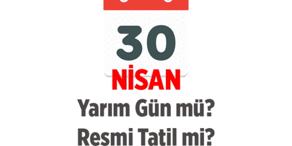 30 Nisan yarın yarım gün mü, resmi tatil mi? 30 nisan okullar ve iş yerleri açık mı, kapalı mı olacak?