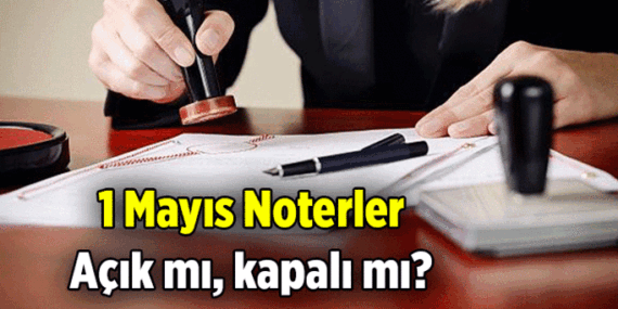 1 Mayıs Noterler açık mı, kapalı mı? 1 Mayıs 2026 Cuma Noterler tatil mi, nöbetçi noter var mı, yok mu?