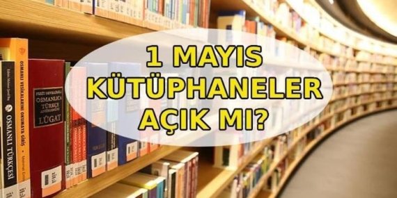 1 MAYIS KÜTÜPHANELER AÇIK MI? Bugün kütüphaneler açık mı, kapalı mı? Hangi kütüphaneler kapalı?