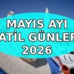 MAYIS AYI TATİLLERİ 2026: Mayıs ayında kaç gün tatil var? Sıradaki resmi tatiller ne zaman?