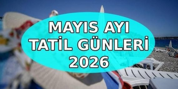 MAYIS AYI TATİLLERİ 2026: Mayıs ayında kaç gün tatil var? Sıradaki resmi tatiller ne zaman?