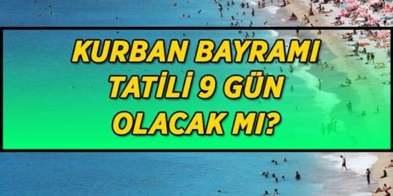 Kurban Bayramı tatili 9 gün olacak mı? Kurban Bayramı tatili için gözler Kabine Toplantısına çevrildi!