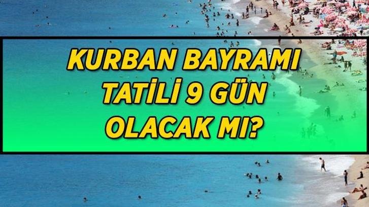 Kurban Bayramı tatili 9 gün olacak mı? Kurban Bayramı tatili için gözler Kabine Toplantısına çevrildi!
