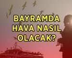 BAYRAMDA HAVA DURUMU ⛅☀️☁️ Kurban Bayramı'nda hava nasıl olacak, yağış var mı, güneşli mi? Bayramda hava sıcak olacak mı?