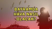 BAYRAMDA HAVA DURUMU ⛅☀️☁️ Kurban Bayramı'nda hava nasıl olacak, yağış var mı, güneşli mi? Bayramda hava sıcak olacak mı?