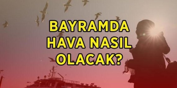 BAYRAMDA HAVA DURUMU! Kurban Bayramı’nda hava nasıl olacak? Meteoroloji Kurban Bayramı tarihleri hava durumu raporu