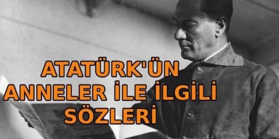 ATATÜRK’ÜN ANNELER İLE İLGİLİ SÖZLERİ: Mustafa Kemal Atatürk’ün anneler için söylediği anlamlı ve unutulmaz mesajları