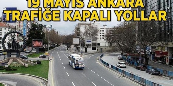 19 MAYIS ANKARA TRAFİĞE KAPALI YOLLAR: Ankara’da 19 Mayıs’ta hangi yollar kapalı, ne zaman açılacak?