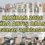 KİRA ARTIŞ ORANI HAZİRAN 2026: Haziran'da kiraya ne kadar zam yapılacak? 2026 Haziran kira artış oranı ne zaman belli olacak?