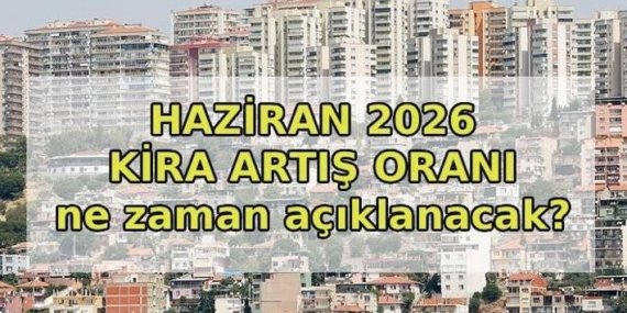 KİRA ARTIŞ ORANI HAZİRAN 2026: Haziran’da kiraya ne kadar zam yapılacak? 2026 Haziran kira artış oranı ne zaman belli olacak?