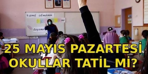 25 MAYIS PAZARTESİ OKULLAR TATİL Mİ? 25 Mayıs idari tatil oldu mu? Kurban Bayramı arefesi hangi gün?