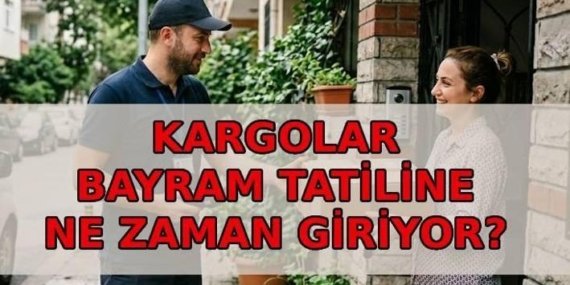 KARGOLAR BAYRAM TATİLİNE NE ZAMAN GİRİYOR? Kargolar ne zaman, kaç gün tatil olacak?