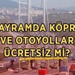BAYRAMDA KÖPRÜ VE OTOYOLLAR ÜCRETSİZ Mİ? 2026 Kurban Bayramı'nda hangi köprü ve yollar ücretsiz olacak?