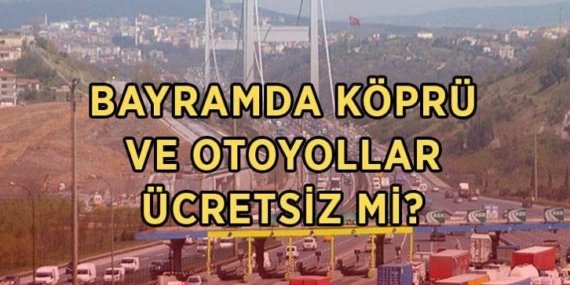 BAYRAMDA KÖPRÜ VE OTOYOLLAR ÜCRETSİZ Mİ? 2026 Kurban Bayramı’nda hangi köprü ve yollar ücretsiz olacak?