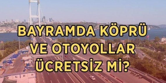 Bayramda köprü ve otoyollar ücretsiz mi, ne zaman başlıyor? 2026 Kurban Bayramı’nda köprü ve otoyollar hangi tarihlerde ücretsiz olacak?