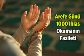 Arefe Günü 1000 tane ihlas okumanın fazileti nedir, neden okunur? Arefe Günü 1000 ihlas için nasıl niyet edilir, abdestli mi okunur, okurken her birine besmele çekilir mi?
