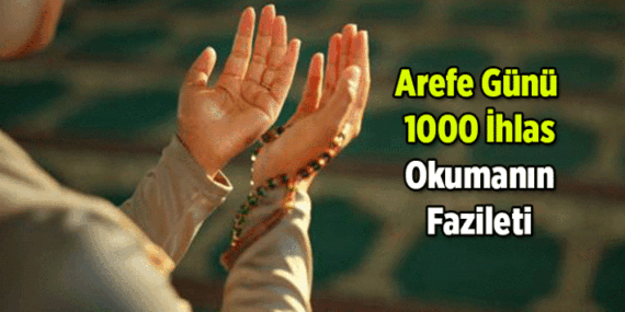 Arefe Günü 1000 tane ihlas okumanın fazileti nedir, neden okunur? Arefe Günü 1000 ihlas için nasıl niyet edilir, abdestli mi okunur, okurken her birine besmele çekilir mi?