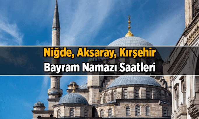 DİYANET AÇIKLADI: Niğde, Aksaray, Kırşehir’de bayram namazı saat kaçta kılınacak? 2026 Niğde, Aksaray, Kırşehir’ın Kurban Bayramı namaz vakitleri