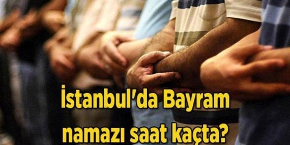 İSTANBUL BAYRAM NAMAZI SAAT KAÇTA, BAYRAM NAMAZI HANGİ GÜN KILINACAK 2026? Diyanet il il bayram namazı vakitleri 2026: İstanbul’da Bayram namazı saat kaçta?