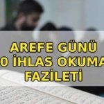 Arefe Günü 1000 İhlas okumanın fazileti! Arefe Günü 1000 ihlas nasıl okunur? Arefe Günü 1000 ihlas ne zaman okunur, nasıl niyet edilir?