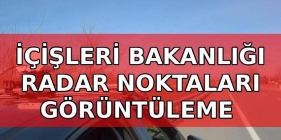 İÇİŞLERİ BAKANLIĞI RADAR SORGULAMA EKRANI: İçişleri Bakanlığı radar nereden bakılır? İller arası radar noktaları görüntüleme sayfası