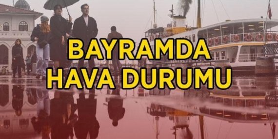 BAYRAMDA HAVA DURUMU: Bayramın 3. ve 4. günü hava nasıl olacak. Bugün ve yarın hava güneşli mi, yağmur yağacak mı?