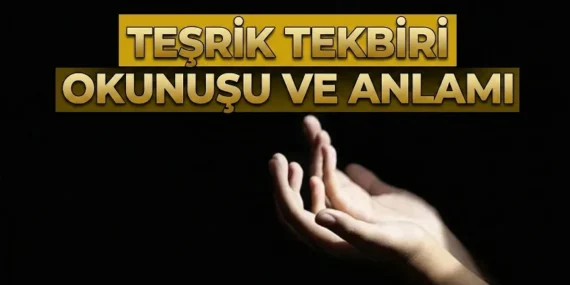 TEŞRİK TEKBİRİ ANLAMI VE OKUNUŞU: Arefe günü teşrik tekbiri kaç defa getirilir? Teşrik tekbiri ne demektir, ne zaman ve nasıl getirilir?