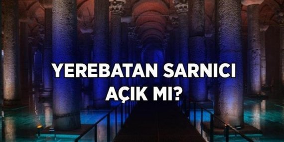 YEREBATAN SARNICI AÇIK MI, KAPALI MI? 2026 Yerebatan Sarnıcı ziyaret saatleri son durum ne?