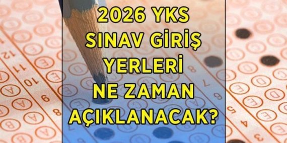 YKS sınav yerleri açıklandı mı? 2026 YKS sınav yerleri ne zaman, hangi tarihte açıklanacak?