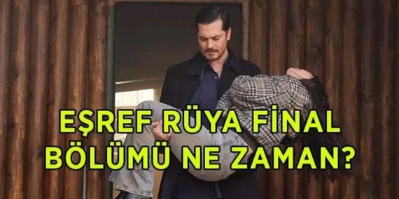 EŞREF RÜYA FİNAL BÖLÜMÜ TARİHİ: Eşref Rüya final bölümü ne zaman, hangi gün?