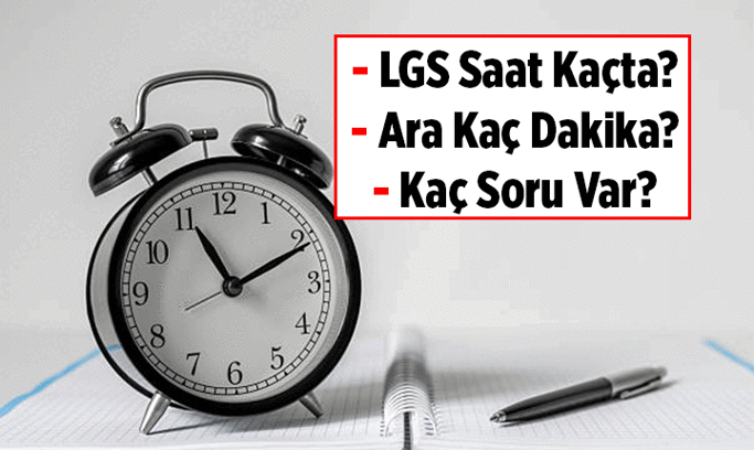 LGS ne zaman, saat kaçta başlıyor, kaçta bitiyor? LGS’de kaç soru var, ara kaç dakika?