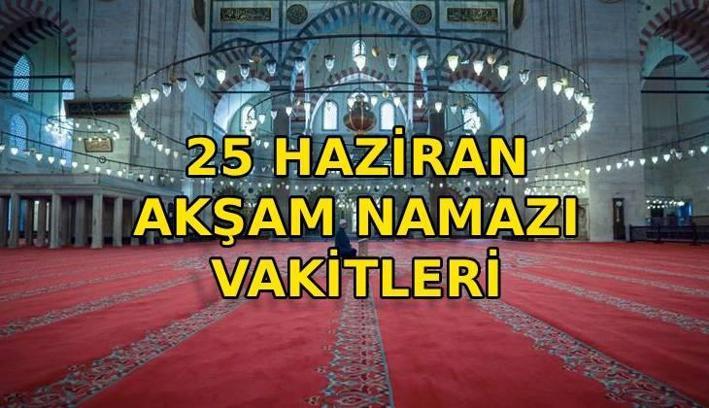 AKŞAM NAMAZI VAKTİ: Akşam ezanı saat kaçta okunuyor? Diyanet il il akşam ezanı saatleri 25 Haziran 2026 (iftar vakti)