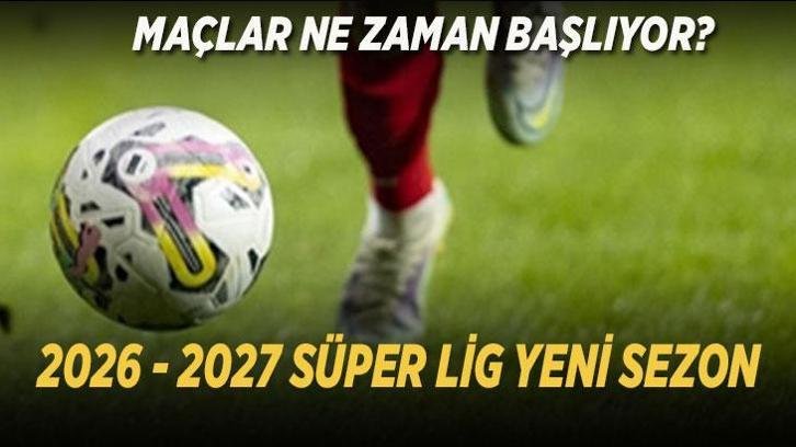 2027 – 2026 SÜPER LİG MAÇ FİKSTÜR TARİHİ: Yeni Süper Lig sezonu ne zaman başlıyor? Maçlar hangi gün oynanacak?