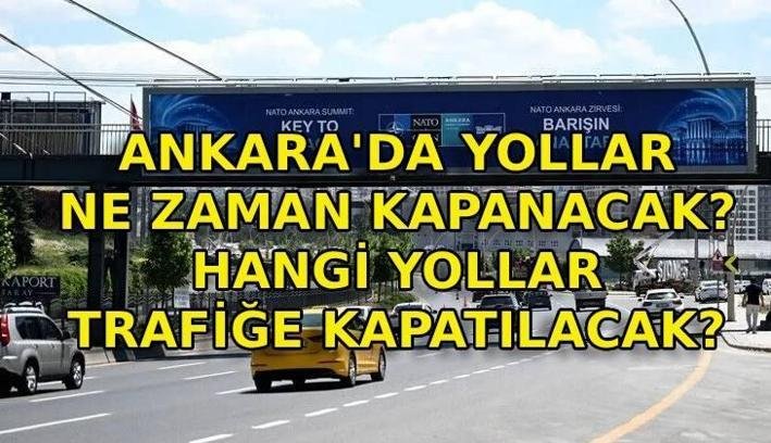 ANKARA’DA YOLLAR NE ZAMAN KAPANACAK? NATO Zirvesi nedeniyle Ankara’da hangi yollar kapanacak?