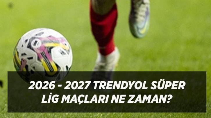 Trendyol Süper Lig 2026-2027 Ne Zaman Başlıyor? İlk Hafta Maçları ve Fikstür Açıklandı